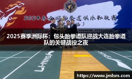 2025赛季洲际杯：包头跆拳道队迎战大连跆拳道队的关键战役之夜