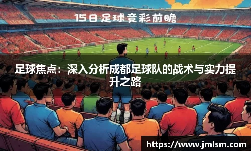 足球焦点：深入分析成都足球队的战术与实力提升之路