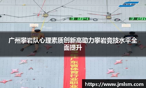 广州攀岩队心理素质创新高助力攀岩竞技水平全面提升