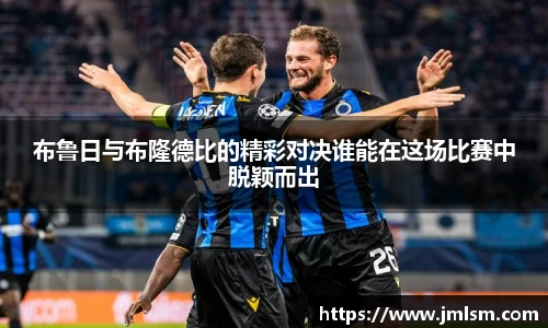 布鲁日与布隆德比的精彩对决谁能在这场比赛中脱颖而出
