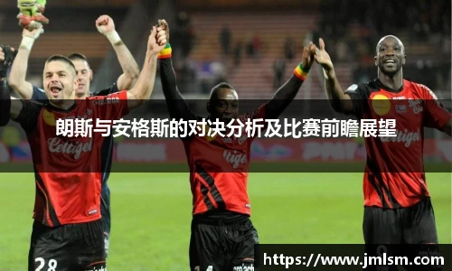 朗斯与安格斯的对决分析及比赛前瞻展望