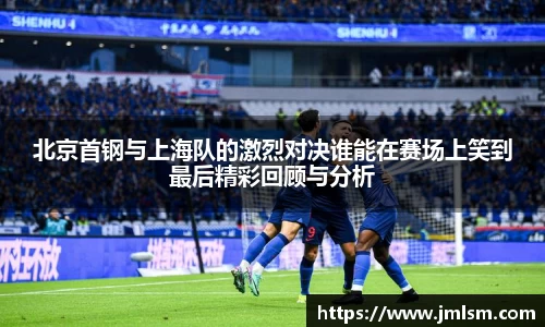 北京首钢与上海队的激烈对决谁能在赛场上笑到最后精彩回顾与分析