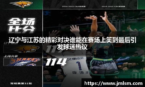 辽宁与江苏的精彩对决谁能在赛场上笑到最后引发球迷热议