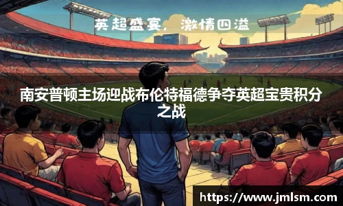 南安普顿主场迎战布伦特福德争夺英超宝贵积分之战